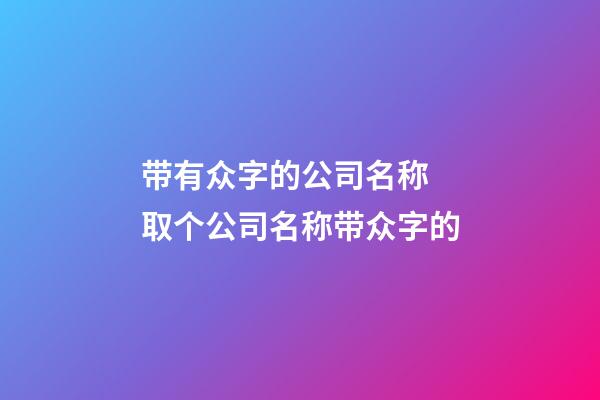 带有众字的公司名称 取个公司名称带众字的-第1张-公司起名-玄机派